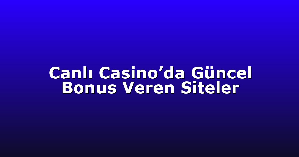 Canlı Casino’da Güncel Bonus Veren Siteler