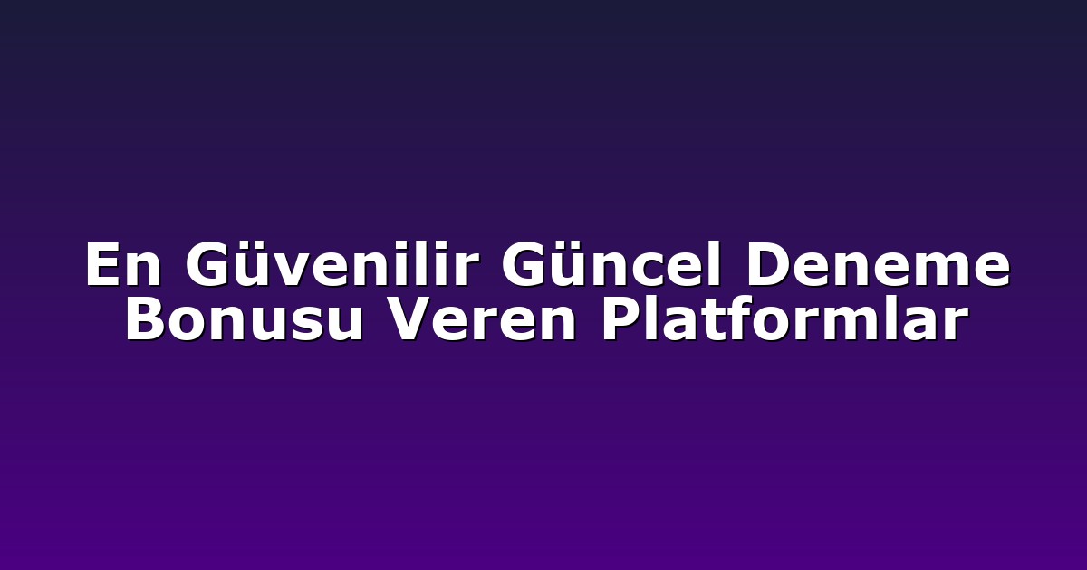 En Güvenilir Güncel Deneme Bonusu Veren Platformlar