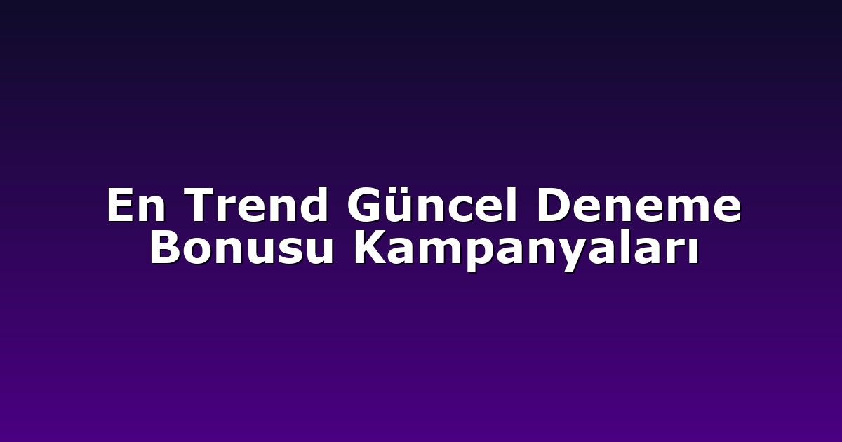 En Trend Güncel Deneme Bonusu Kampanyaları