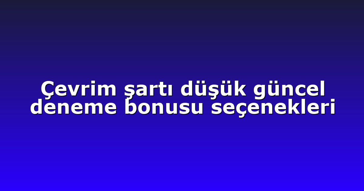 Çevrim şartı düşük güncel deneme bonusu seçenekleri