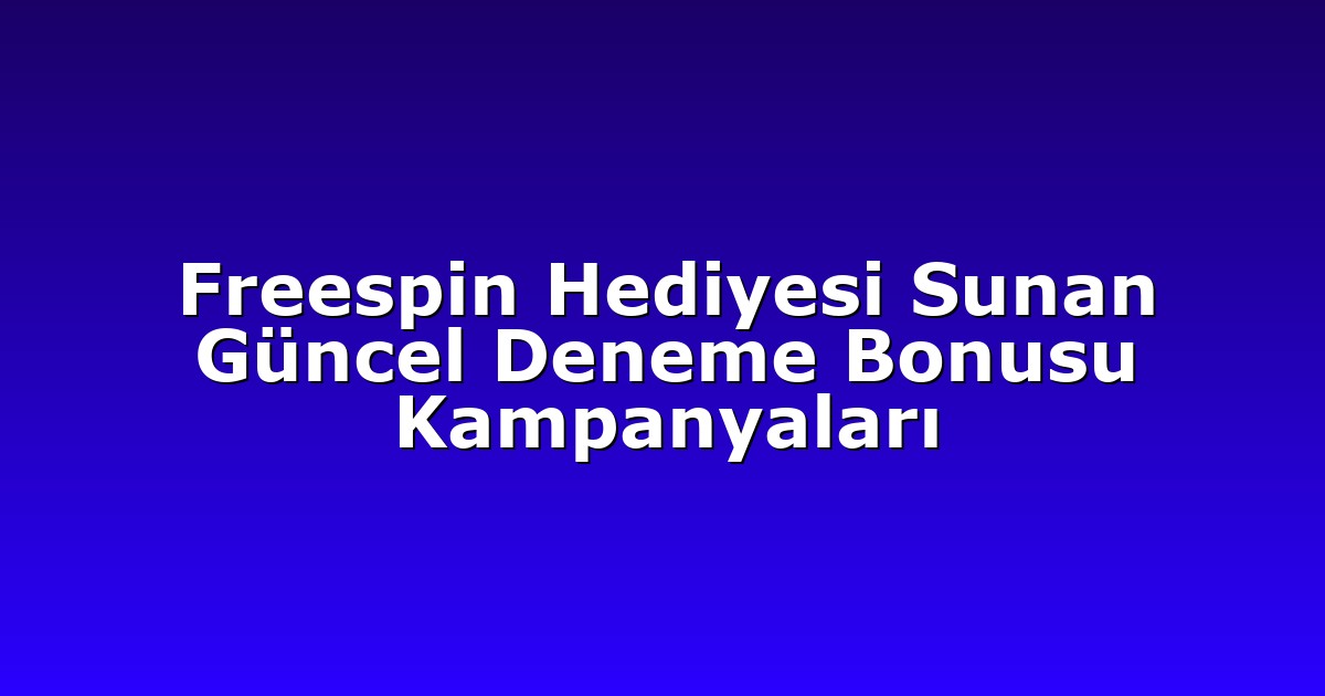 Freespin Hediyesi Sunan Güncel Deneme Bonusu Kampanyaları
