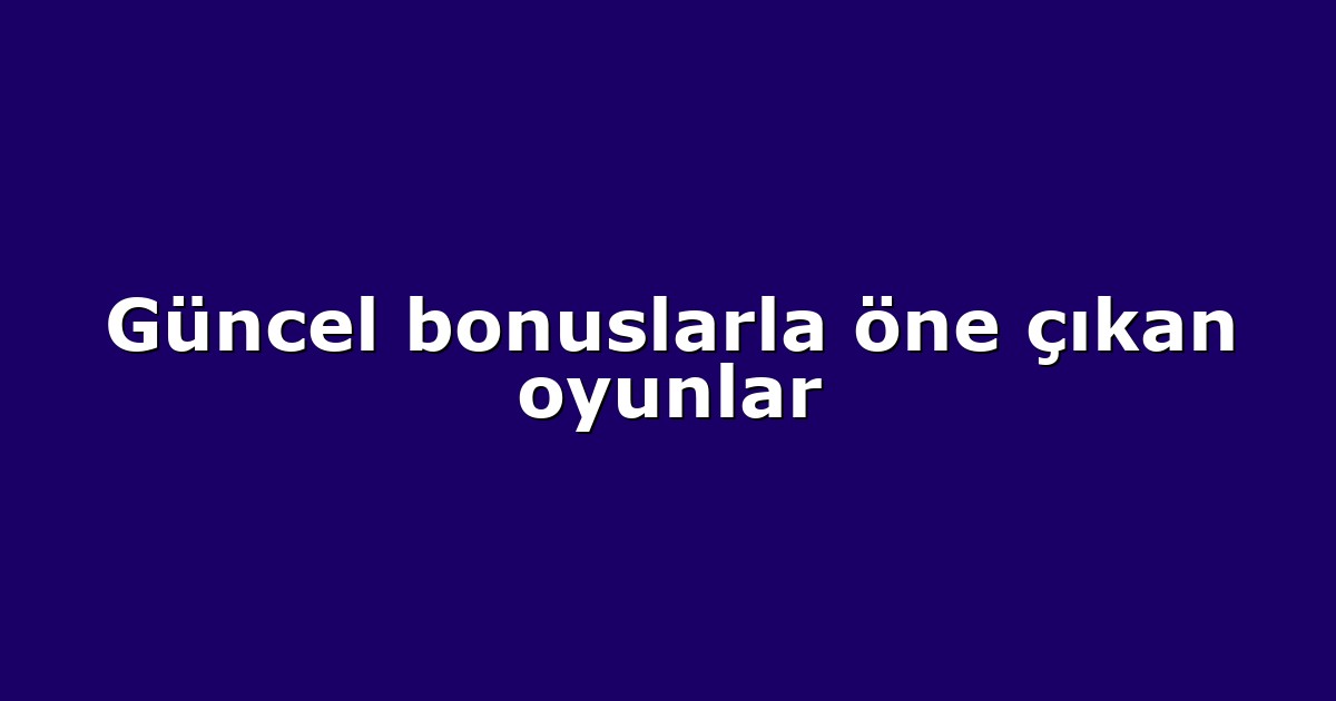 Güncel bonuslarla öne çıkan oyunlar