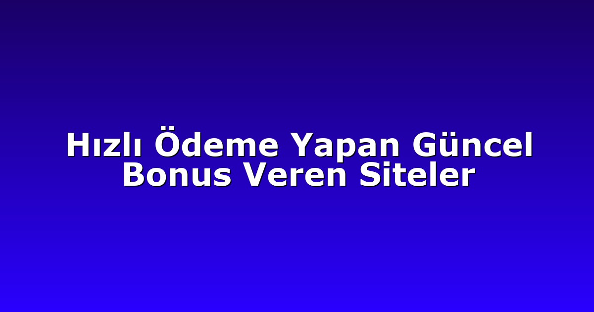 Hızlı Ödeme Yapan Güncel Bonus Veren Siteler