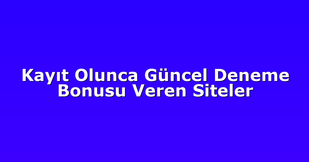 Kayıt Olunca Güncel Deneme Bonusu Veren Siteler