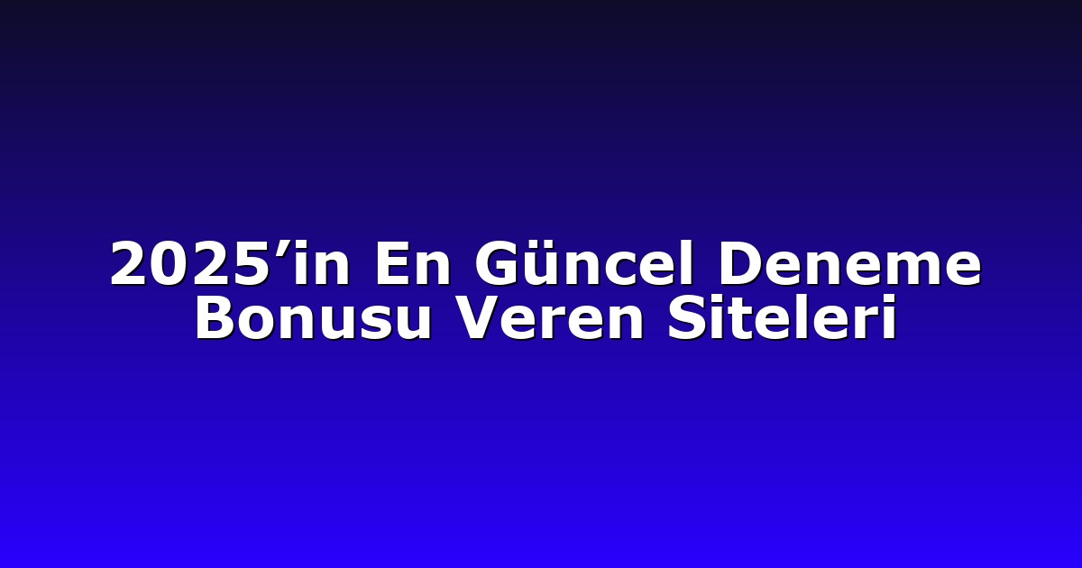 2025’in En Güncel Deneme Bonusu Veren Siteleri