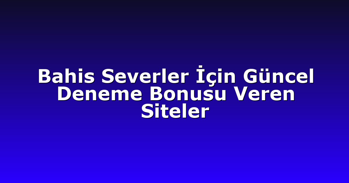 Bahis Severler İçin Güncel Deneme Bonusu Veren Siteler