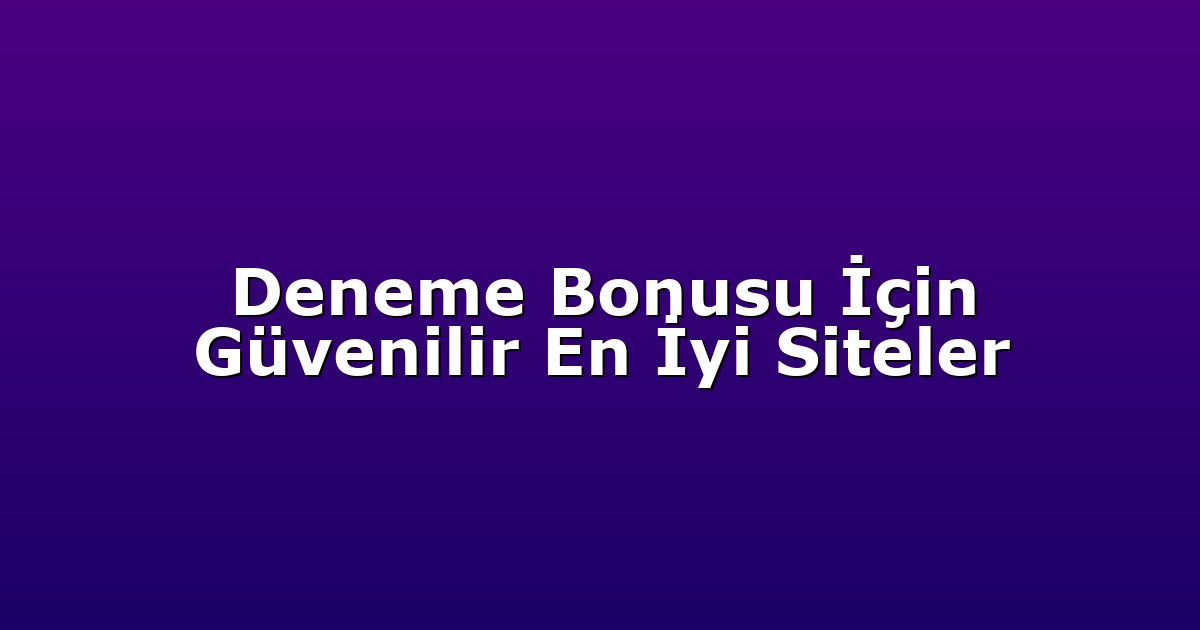 Deneme Bonusu İçin Güvenilir En İyi Siteler