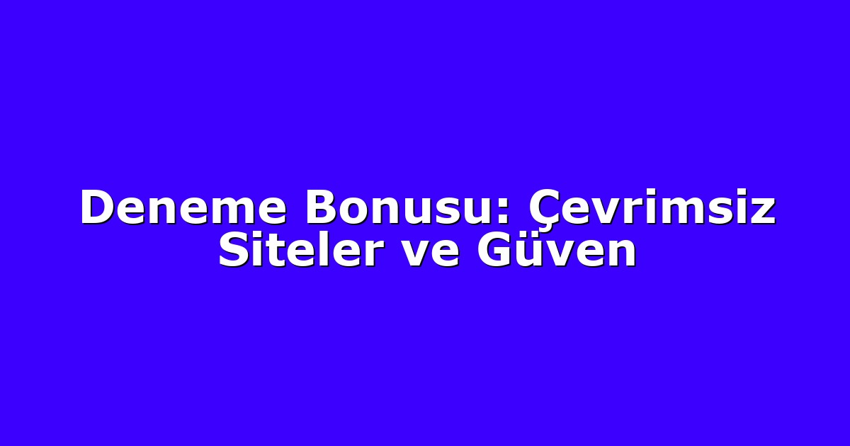 Deneme Bonusu: Çevrimsiz Siteler ve Güven