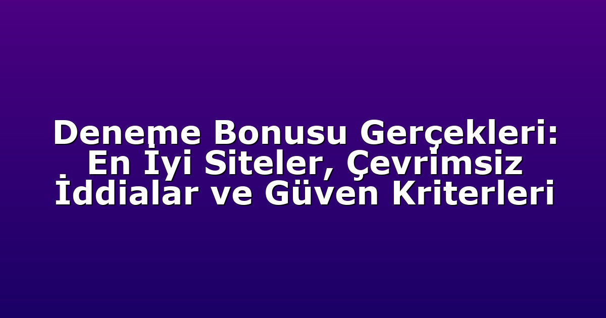Deneme Bonusu Gerçekleri: En İyi Siteler, Çevrimsiz İddialar ve Güven Kriterleri