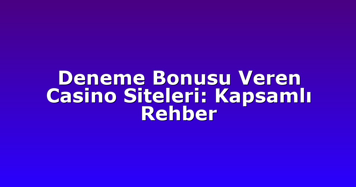 Deneme Bonusu Veren Casino Siteleri: Kapsamlı Rehber