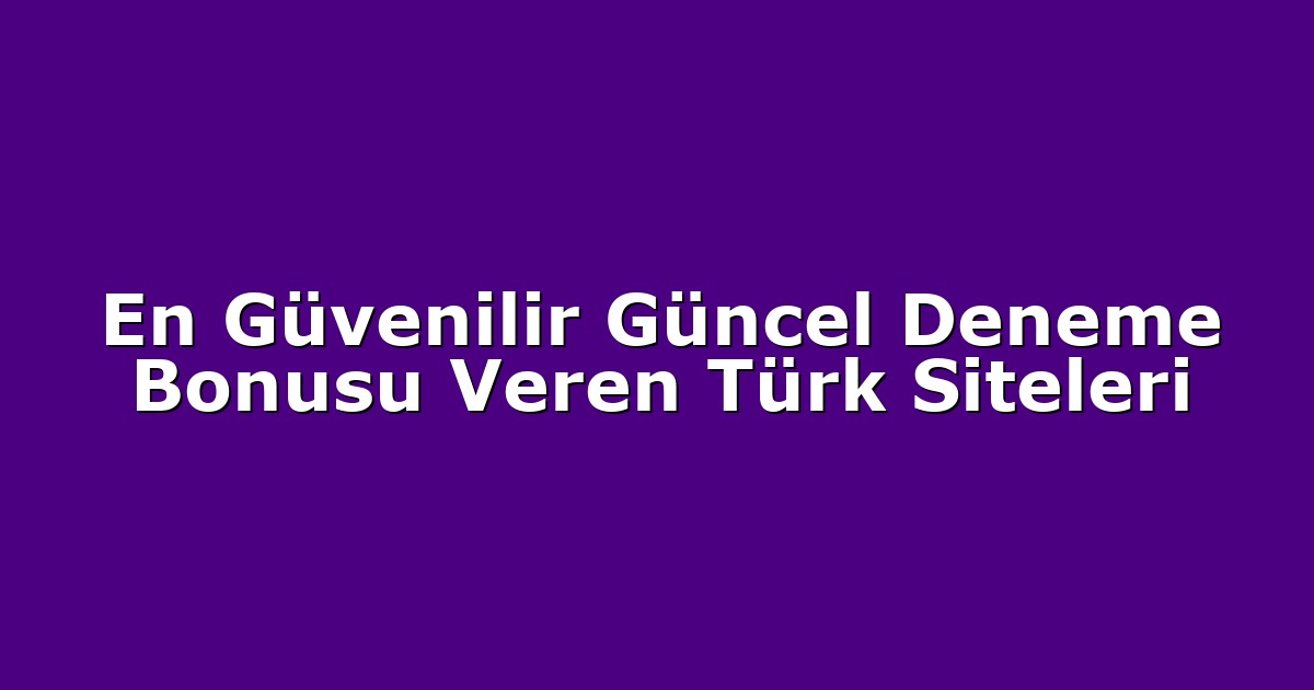 En Güvenilir Güncel Deneme Bonusu Veren Türk Siteleri