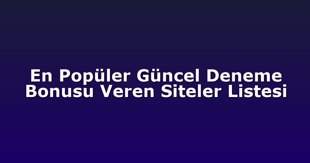 En Popüler Güncel Deneme Bonusu Veren Siteler Listesi