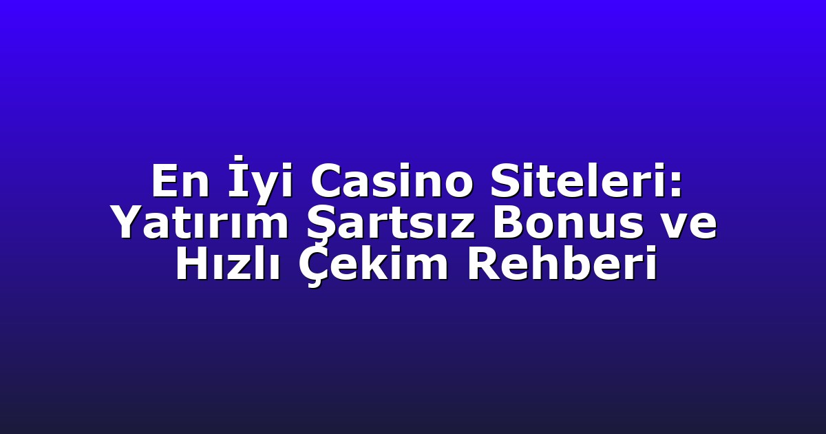 En İyi Casino Siteleri: Yatırım Şartsız Bonus ve Hızlı Çekim Rehberi