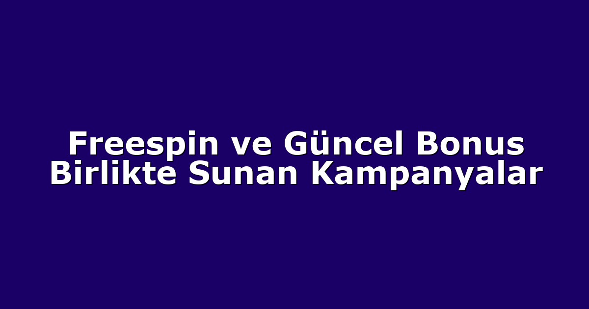 Freespin ve Güncel Bonus Birlikte Sunan Kampanyalar