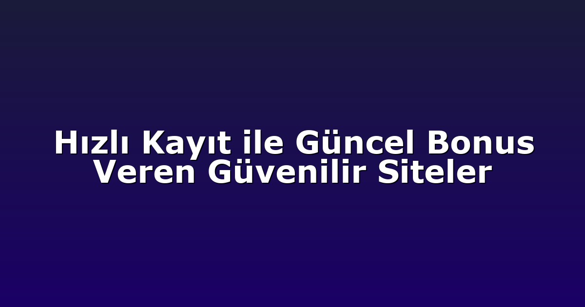 Hızlı Kayıt ile Güncel Bonus Veren Güvenilir Siteler