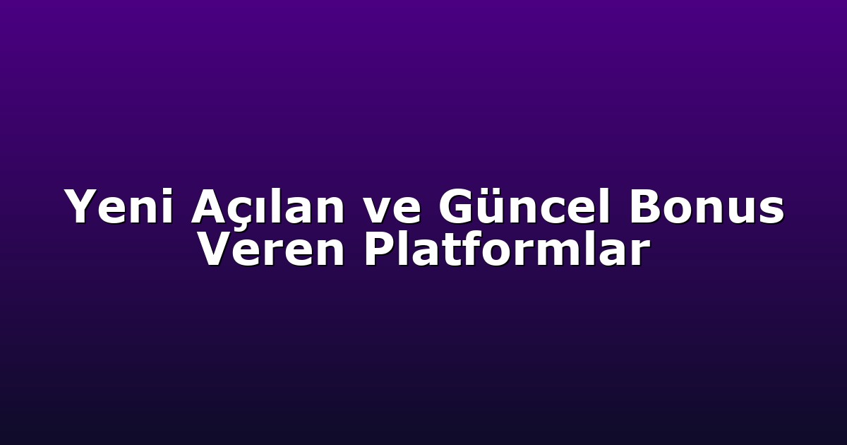 Yeni Açılan ve Güncel Bonus Veren Platformlar
