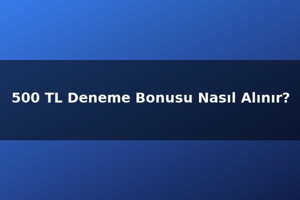 500 TL Deneme Bonusu Nasıl Alınır?