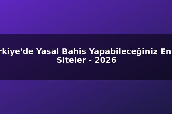 Türkiye’de Yasal Bahis Yapabileceğiniz En İyi Siteler – 2026