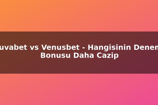 Truvabet vs Venusbet – Hangisinin Deneme Bonusu Daha Cazip